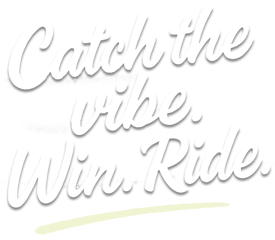 Catch the vibe. Win. Ride.